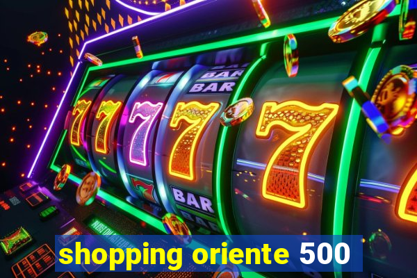 shopping oriente 500