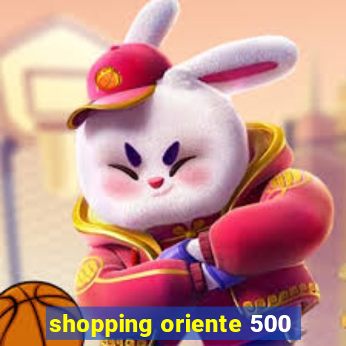 shopping oriente 500