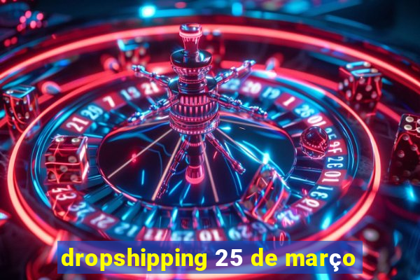 dropshipping 25 de março