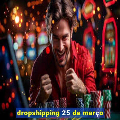 dropshipping 25 de março