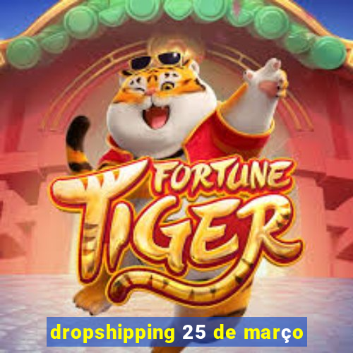 dropshipping 25 de março