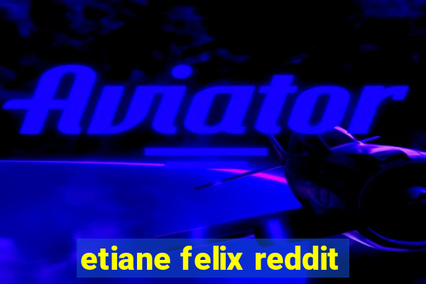 etiane felix reddit