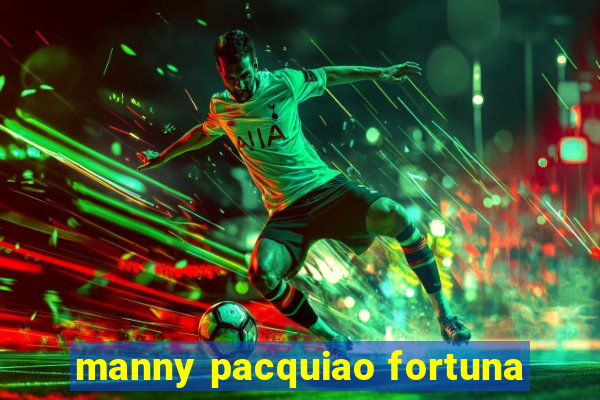 manny pacquiao fortuna