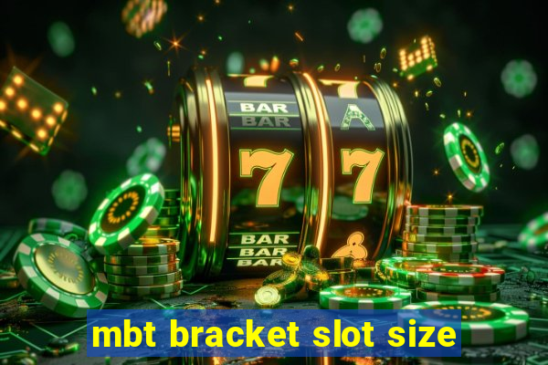 mbt bracket slot size