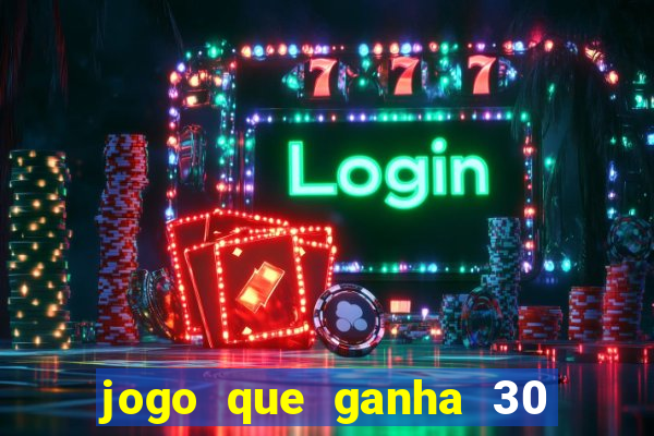 jogo que ganha 30 de bonus