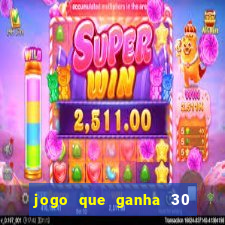 jogo que ganha 30 de bonus