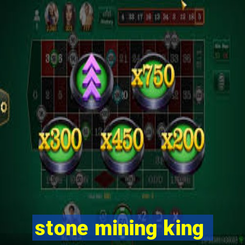 stone mining king