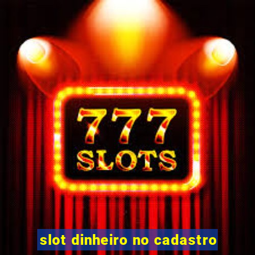 slot dinheiro no cadastro