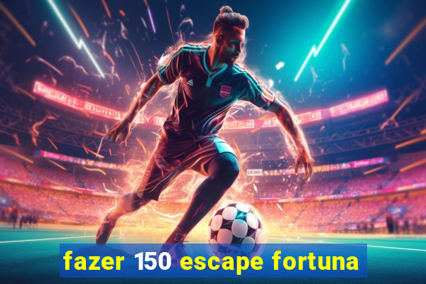 fazer 150 escape fortuna