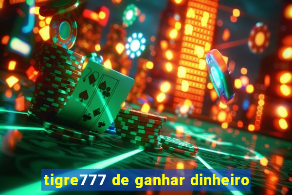 tigre777 de ganhar dinheiro