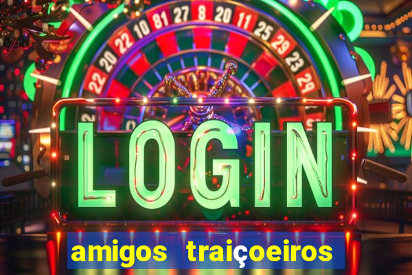 amigos traiçoeiros portal zacarias