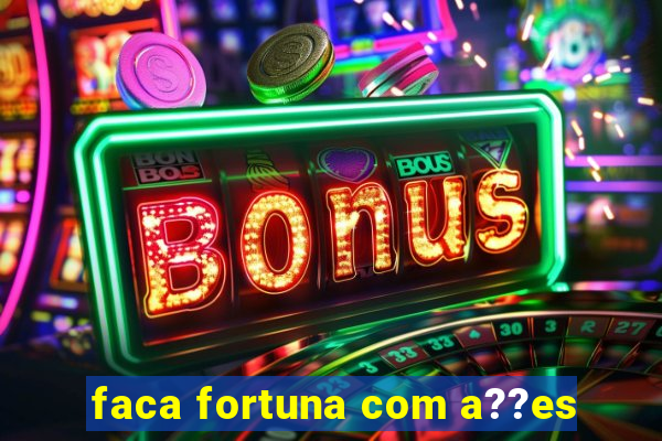 faca fortuna com a??es