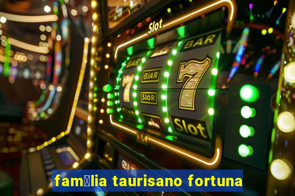 fam铆lia taurisano fortuna