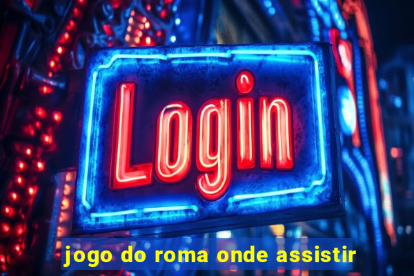 jogo do roma onde assistir