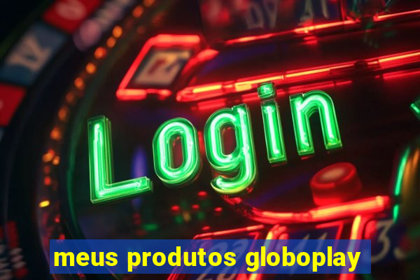 meus produtos globoplay