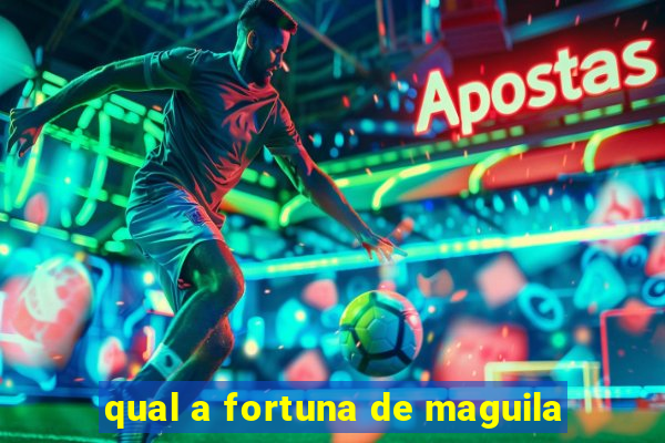 qual a fortuna de maguila