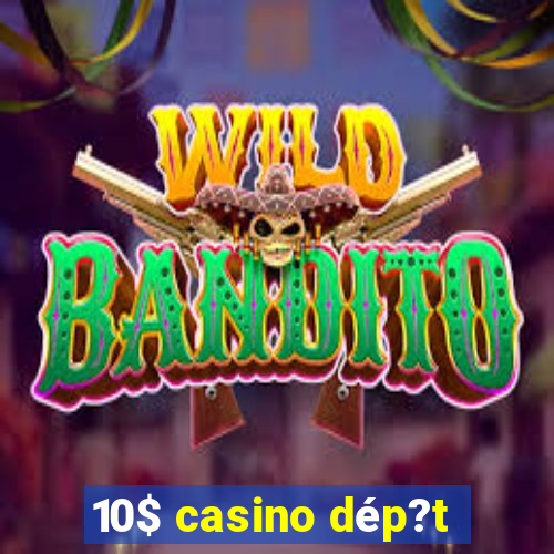 10$ casino dép?t