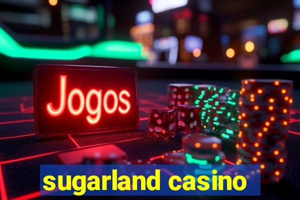 sugarland casino