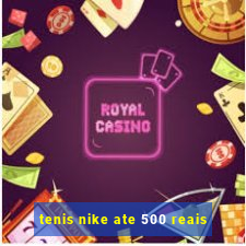 tenis nike ate 500 reais