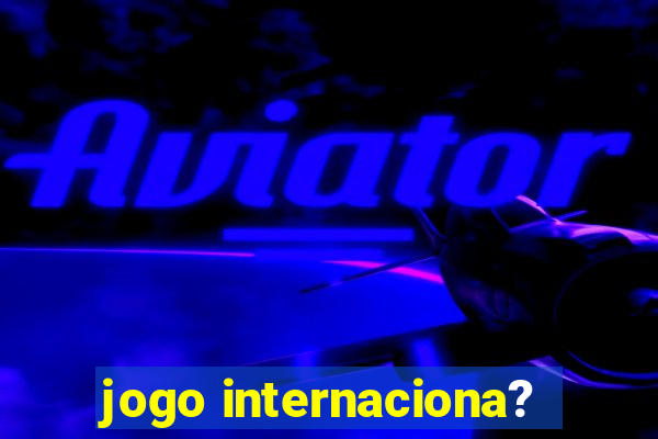 jogo internaciona?