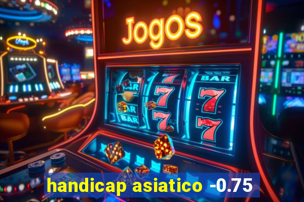 handicap asiatico -0.75