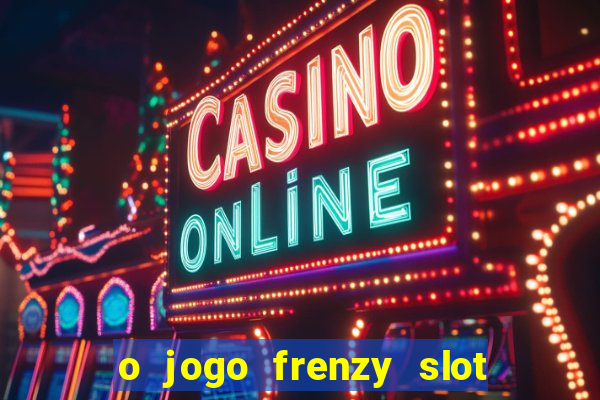 o jogo frenzy slot master paga mesmo