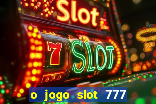 o jogo slot 777 win paga mesmo