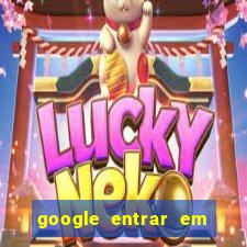 google entrar em jogo de c****