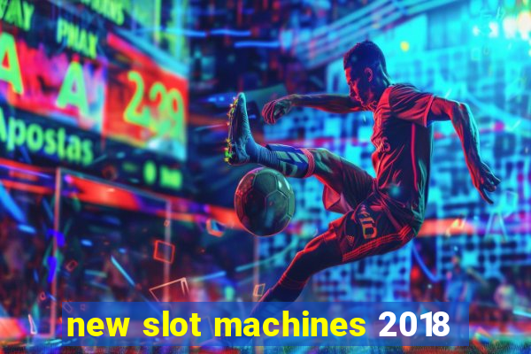 new slot machines 2018