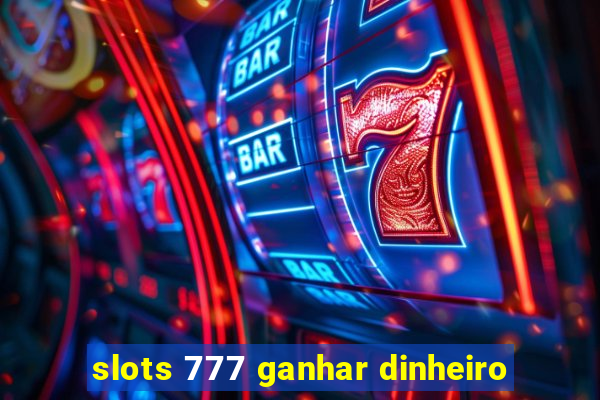 slots 777 ganhar dinheiro