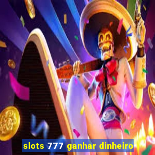 slots 777 ganhar dinheiro