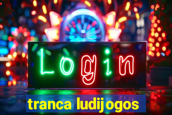 tranca ludijogos