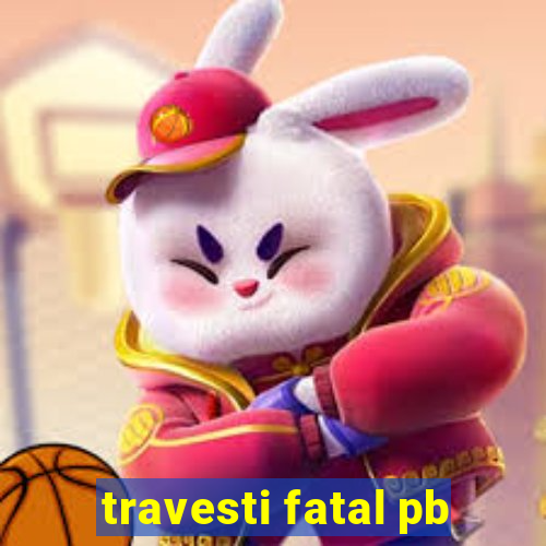 travesti fatal pb