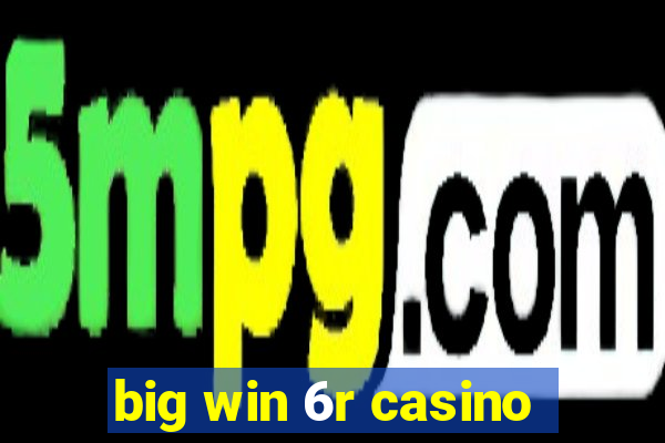 big win 6r casino