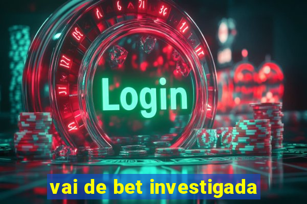 vai de bet investigada