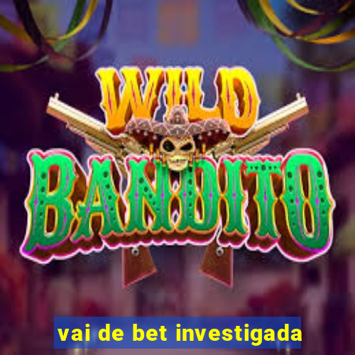 vai de bet investigada