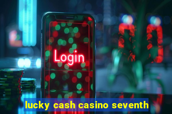 lucky cash casino seventh