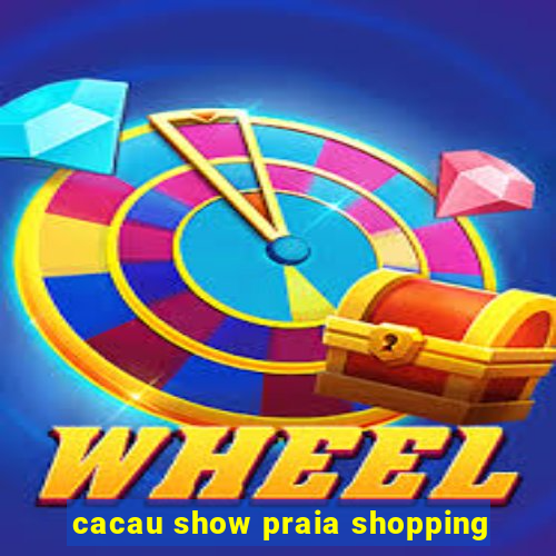 cacau show praia shopping