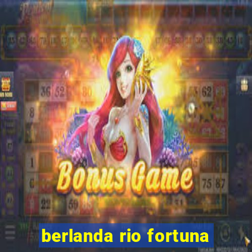 berlanda rio fortuna