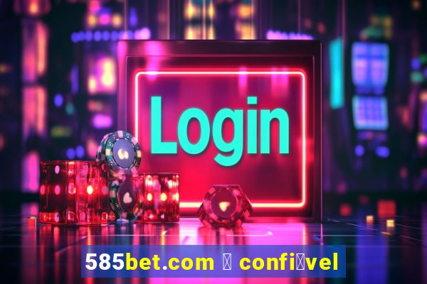 585bet.com 茅 confi谩vel