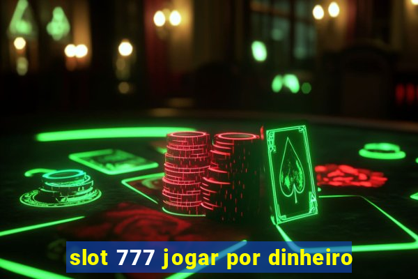 slot 777 jogar por dinheiro