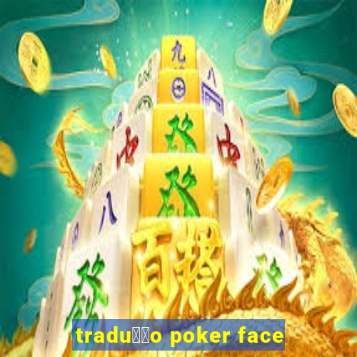 tradu莽茫o poker face