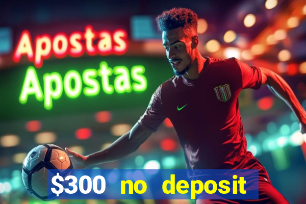 $300 no deposit casino bonus