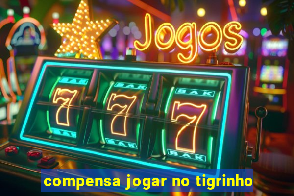 compensa jogar no tigrinho