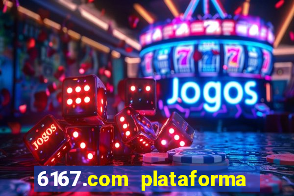 6167.com plataforma de jogos