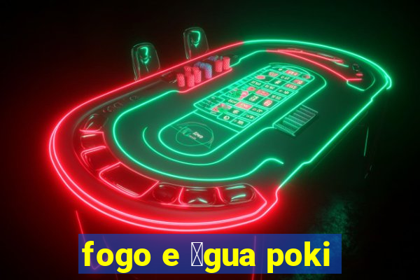 fogo e 谩gua poki