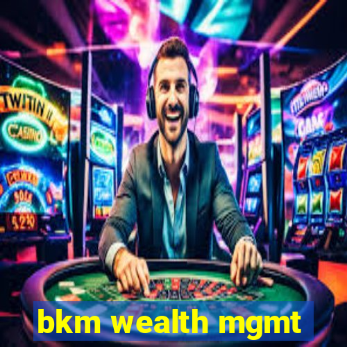 bkm wealth mgmt