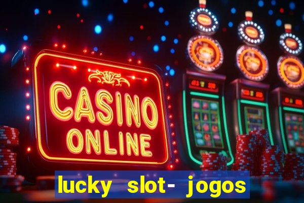 lucky slot- jogos de cassino