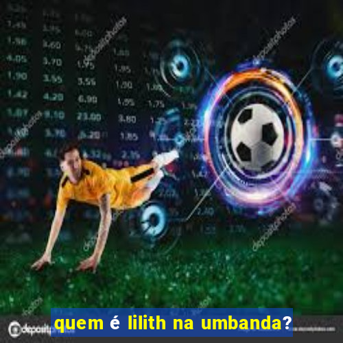 quem é lilith na umbanda?