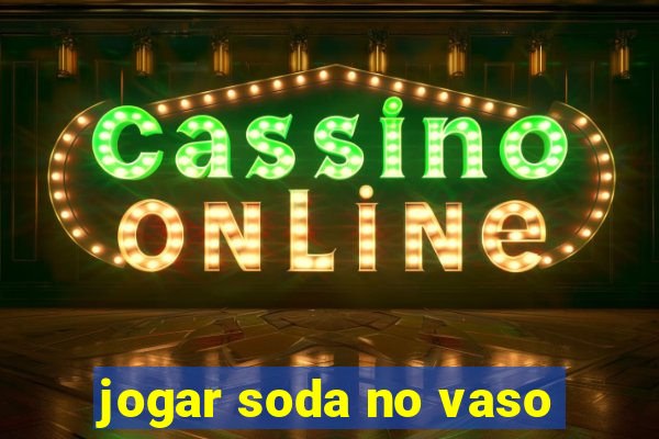 jogar soda no vaso